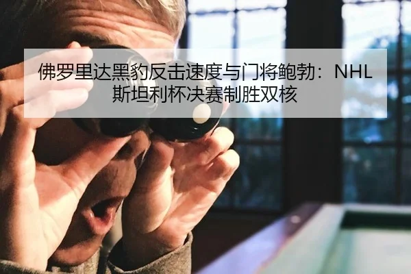 佛罗里达黑豹反击速度与门将鲍勃：NHL斯坦利杯决赛制胜双核