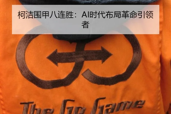 柯洁围甲八连胜：AI时代布局革命引领者