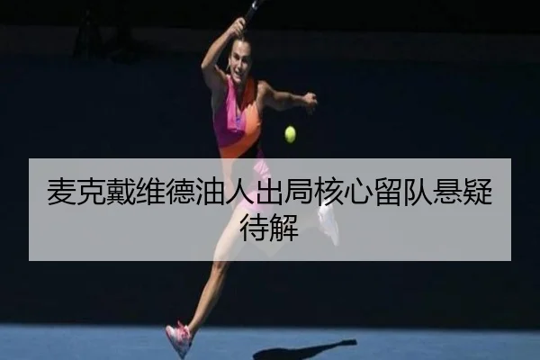 麦克戴维德油人出局核心留队悬疑待解