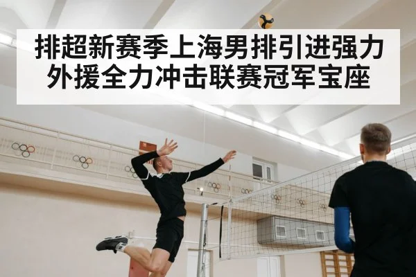 排超新赛季上海男排引进强力外援全力冲击联赛冠军宝座