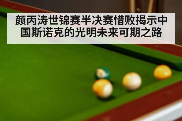 颜丙涛世锦赛半决赛惜败揭示中国斯诺克的光明未来可期之路