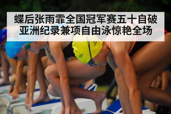 蝶后张雨霏全国冠军赛五十自破亚洲纪录兼项自由泳惊艳全场