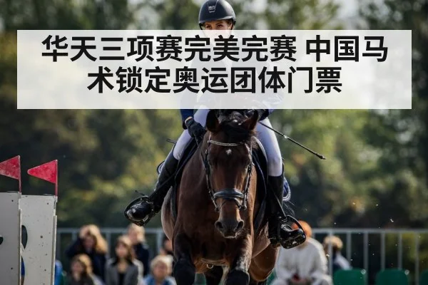 华天三项赛完美完赛 中国马术锁定奥运团体门票