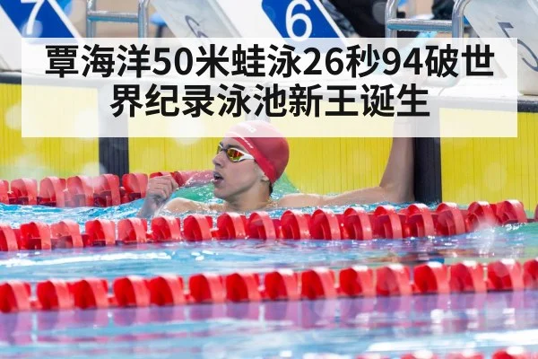 覃海洋50米蛙泳26秒94破世界纪录泳池新王诞生