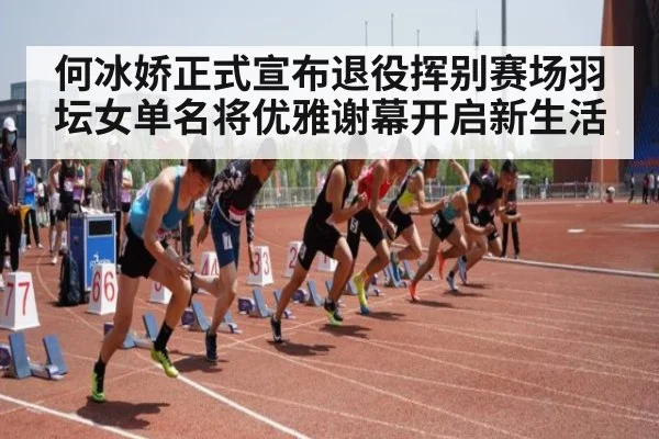 何冰娇正式宣布退役挥别赛场羽坛女单名将优雅谢幕开启新生活