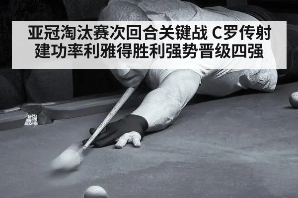 亚冠淘汰赛次回合关键战 C罗传射建功率利雅得胜利强势晋级四强