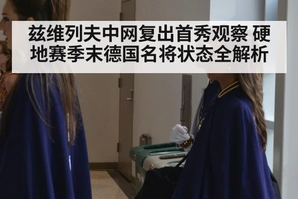 兹维列夫中网复出首秀观察 硬地赛季末德国名将状态全解析